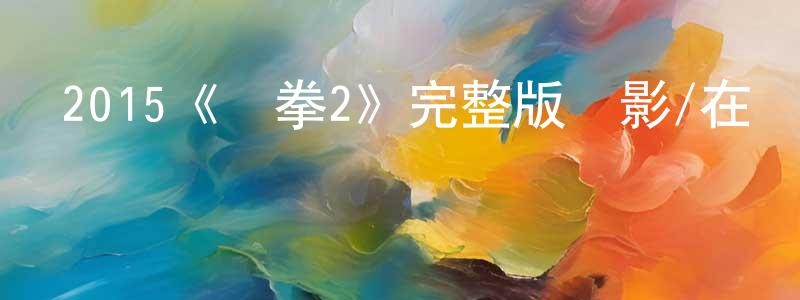 陳錦娟發布2015《鐵拳2》完整版電影/在線觀看/百度云-美劇天堂